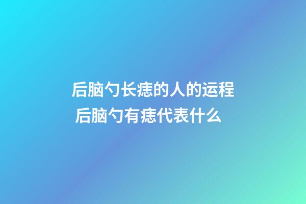 后脑勺长痣的人的运程 后脑勺有痣代表什么